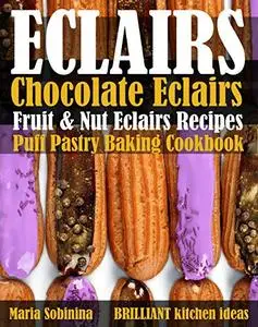 Eclairs: Chocolate Eclairs, Fruit & Nut Eclairs Recipes. Puff Pastry Baking Cookbook