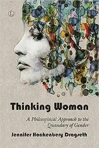 Thinking Woman: A Philosophical Approach to the Quandary of Gender