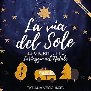 «La via del Sole? 13 Giorni di Te, In Viaggio nel Natale» by Tatiana Vecchiato