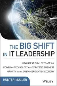 The Big Shift in it Leadership: How Great CIOs Leverage the Power of Technology for Strategic Business Growth in the Customer