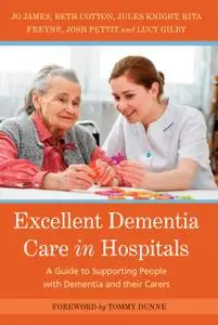Excellent Dementia Care in Hospitals: A Guide to Supporting People with Dementia and their Carers