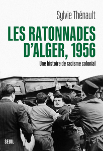 Les Ratonnades d'Alger, 1956. Une histoire de racisme colonial - Sylvie Thénault