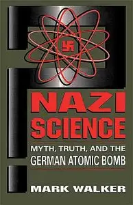 Nazi Science: Myth, Truth, and the German Atomic Bomb