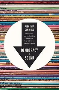 Democracy of Sound: Music Piracy and the Remaking of American Copyright in the Twentieth Century (Repost)