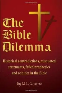 The Bible Dilemma: Historical Contradictions, Misquoted Statements, Failed Prophecies and Oddities in the Bible