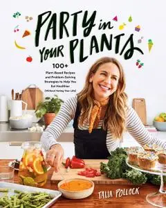 Party in Your Plants: 100+ Plant-Based Recipes and Problem-Solving Strategies to Help You Eat Healthier