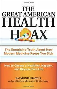 The Great American Health Hoax: The Surprising Truth About How Modern Medicine Keeps You SickHow to Choose a Healthier...