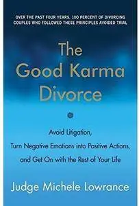 The Good Karma Divorce: Avoid Litigation, Turn Negative Emotions into Positive Actions, and Get On with the Rest of Your Life