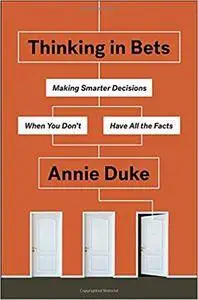Thinking in Bets: Making Smarter Decisions When You Don't Have All the Facts