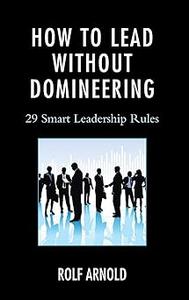 How to Lead without Domineering: 29 Smart Leadership Rules