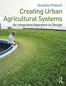 Creating Urban Agricultural Systems: An Integrated Approach to Design