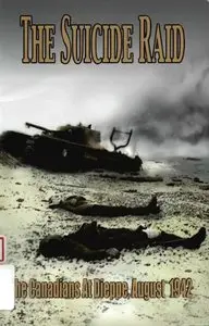 The Suicide Raid: the Canadians at Dieppe, August 19th, 1942