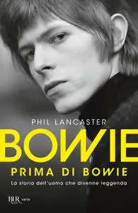 Phil Lancaster - Bowie prima di Bowie. La storia dell'uomo che divenne leggenda