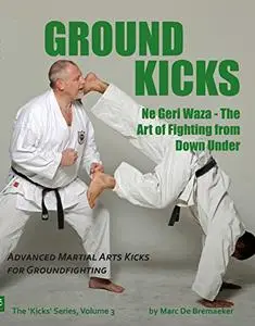 Ground Kicks: Advanced Martial Arts Kicks for Groundfighting