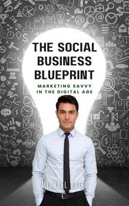 The Social Business Blueprint: Get Marketing Savvy in the Digital Age