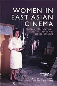 Women in East Asian Cinema: Gender Representations, Creative Labour and Global Histories