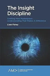 The Insight Discipline: Crafting New Marketplace Understanding that Makes a Difference