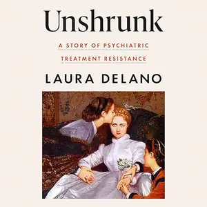 Unshrunk: A Story of Psychiatric Treatment Resistance [Audiobook]