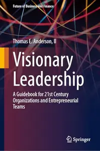 Visionary Leadership: A Guidebook for 21st Century Organizations and Entrepreneurial Teams