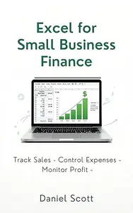 Excel For Small Business Finance: Create Powerful Sales, Expense, Inventory & Dashboard Systems Without Any Technical Skills