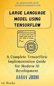 Large Language Model Using Tensorflow: A Complete TensorFlow Implementation Guide for Modern AI Development