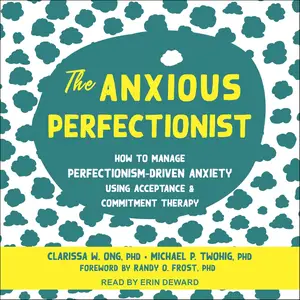 The Anxious Perfectionist: How to Manage Perfectionism-Driven Anxiety Using Acceptance and Commitment Therapy
