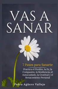 VAS A SANAR: 7 Pasos para Sanarte Practica el Perdón, la Fe, la Compasión, la Resiliencia, el Autocuidadob (Spanish Edition)