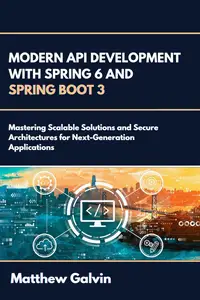 Modern API Development with Spring 6 and Spring Boot 3: Mastering Scalable Solutions and Secure