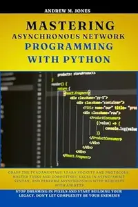 Mastering Asynchronous Network Programming with Python: Grasp the Fundamentals. Learn Sockets and Protocols