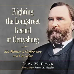 Righting the Longstreet Record at Gettysburg: Six Matters of Controversy and Confusion