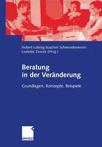 Beratung in der Veränderung: Grundlagen, Konzepte, Beispiele