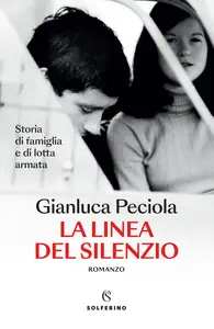 La linea del silenzio. Storia di famiglia e di lotta armata - Gianluca Peciola