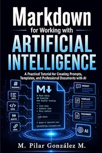 Markdown for Working with Artificial Intelligence: A Practical Tutorial for Creating Prompts, Templates, and Professional
