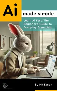 Ai Made Simple : A Beginner’s Guide to Using Ai in Everyday Life