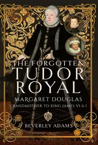 The Forgotten Tudor Royal: Margaret Douglas, Grandmother to King James VI & I