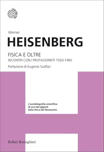Werner Heisenberg - Fisica e oltre. Incontri con i protagonisti 1920-1965