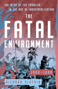 The Fatal Environment: The Myth of the Frontier in the Age of Industrialization, 1800–1890