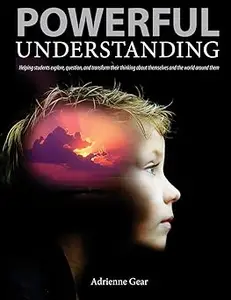 Powerful Understanding: Helping Students Explore, Question, and Transform Their Thinking About Themselves and the World