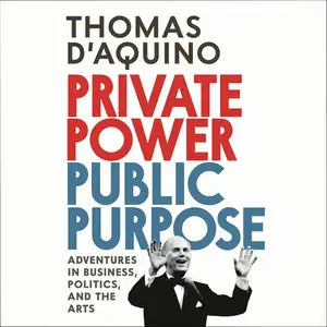 Private Power, Public Purpose: Adventures in Business, Politics, and the Arts