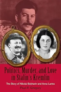 Politics, Murder, and Love in Stalin's Kremlin: The Story of Nikolai Bukharin and Anna Larina