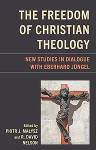The Freedom of Christian Theology: New Studies in Dialogue with Eberhard Jüngel