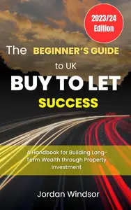 The Beginner's Guide to UK Buy-to-Let Success: A Handbook for Building Long-Term Wealth through Property Investment