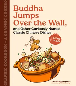 Buddha Jumps over the Wall, and Other Curiously Named Classic Chinese Dishes: A Graphic Cookbook—26 Recipes & Stories