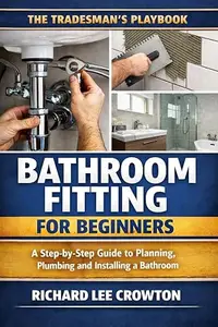 The Tradesman’s Playbook: Bathroom Fitting for Beginners: A Step-by-Step Guide to Planning, Plumbing, and Installing