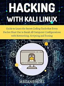 Hacking with Kali Linux : Guide to Learn the Secret Coding Tools that Every Hacker Must Use to Break All Computer
