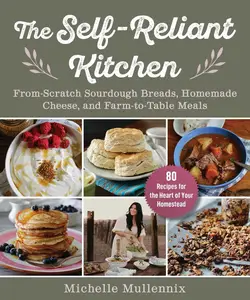 The Self-Reliant Kitchen: From-Scratch Sourdough Breads, Homemade Cheese, and Farm-to-Table Meals