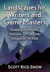 Landscapes for Writers and Game Masters: Building Authentic Natural Terrain into Imagined Worlds