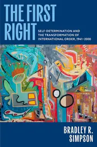 The First Right: Self-Determination and the Transformation of International Order, 1941–2000