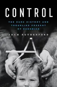 Control: The Dark History and Troubling Present of Eugenics