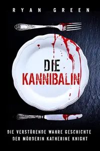 Die Kannibalin: Die Verstörende Wahre Geschichte Der Mörderin Katherine Knight (German Edition)